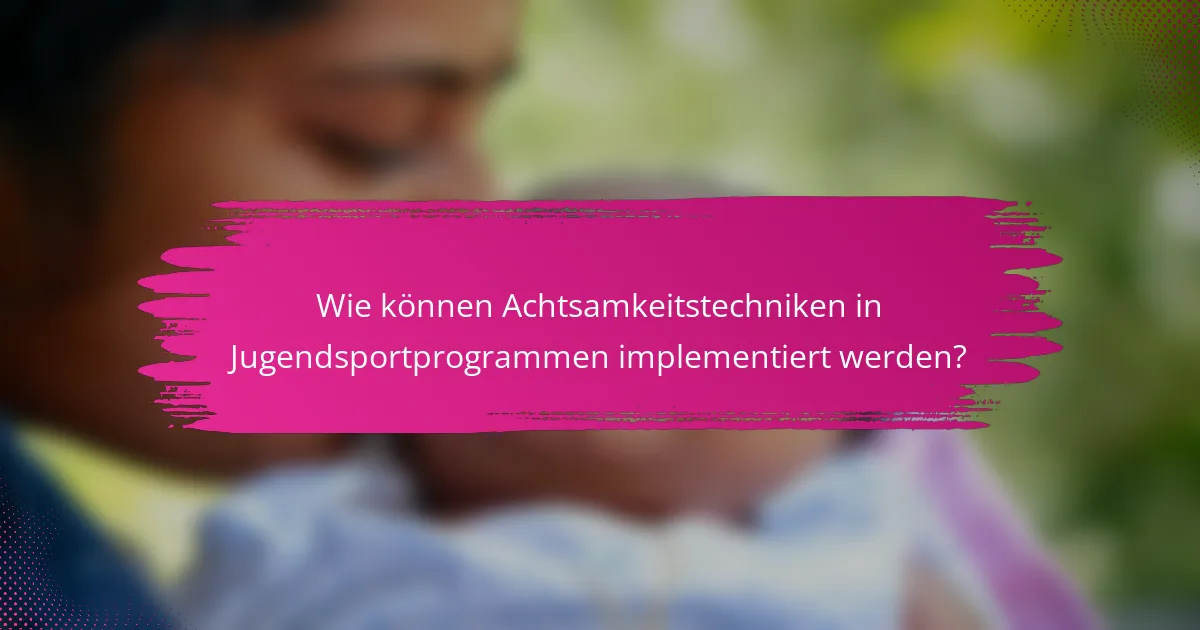 Wie können Achtsamkeitstechniken in Jugendsportprogrammen implementiert werden?