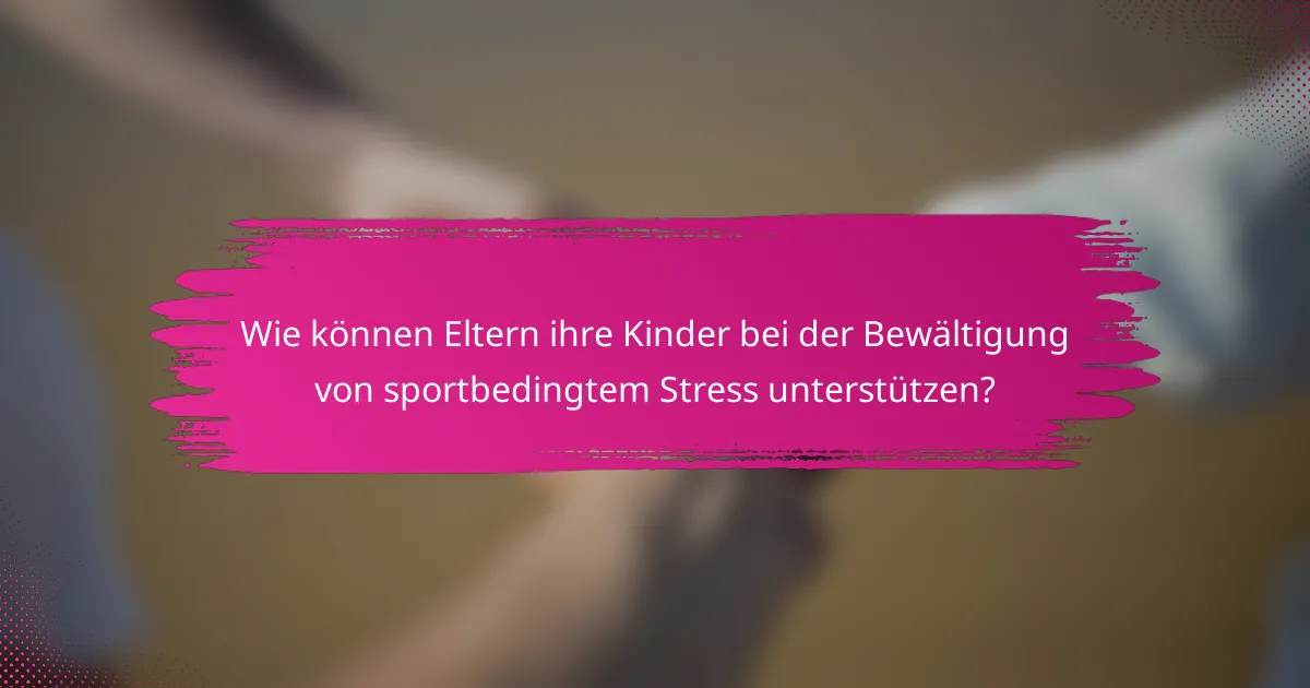 Wie können Eltern ihre Kinder bei der Bewältigung von sportbedingtem Stress unterstützen?