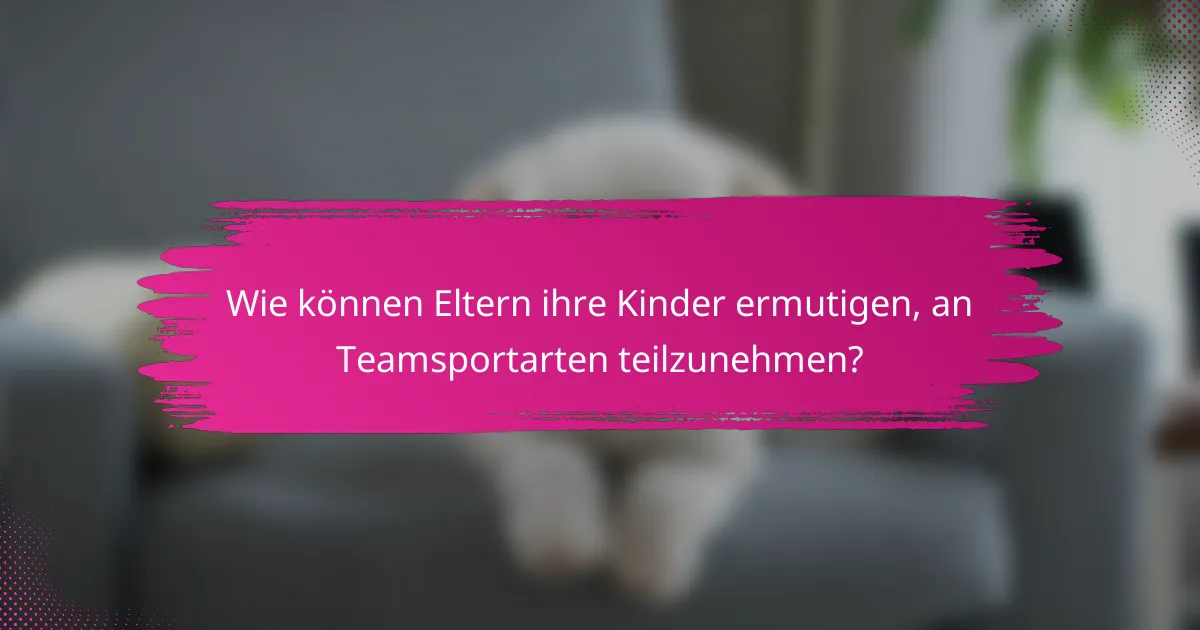 Wie können Eltern ihre Kinder ermutigen, an Teamsportarten teilzunehmen?