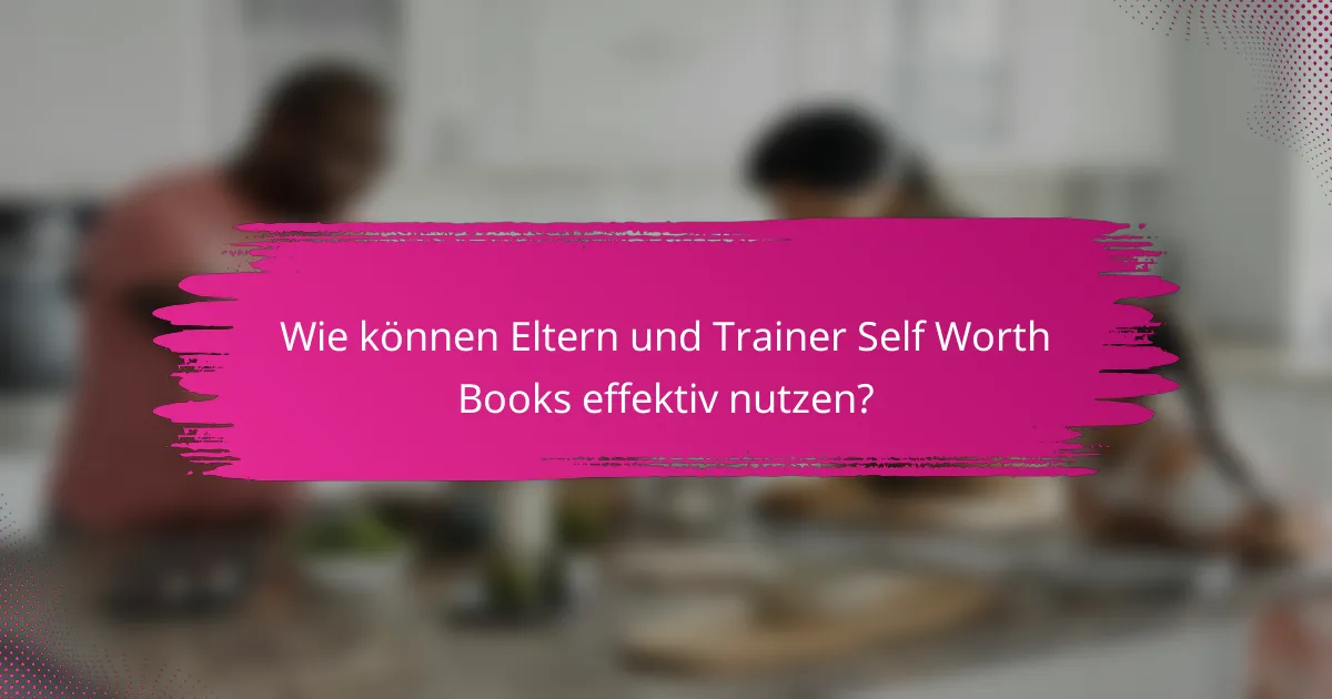 Wie können Eltern und Trainer Self Worth Books effektiv nutzen?