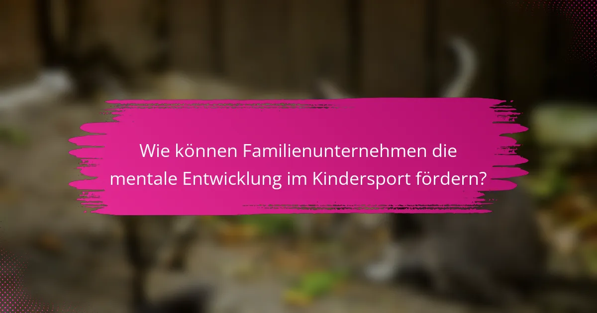 Wie können Familienunternehmen die mentale Entwicklung im Kindersport fördern?