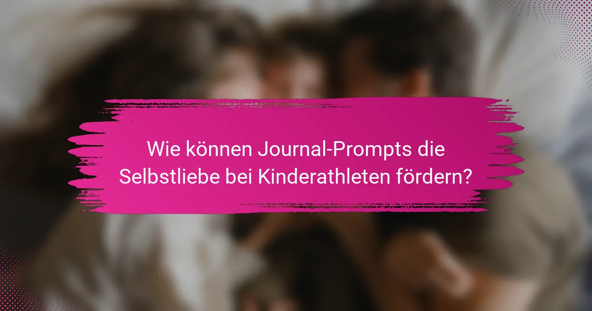 Wie können Journal-Prompts die Selbstliebe bei Kinderathleten fördern?