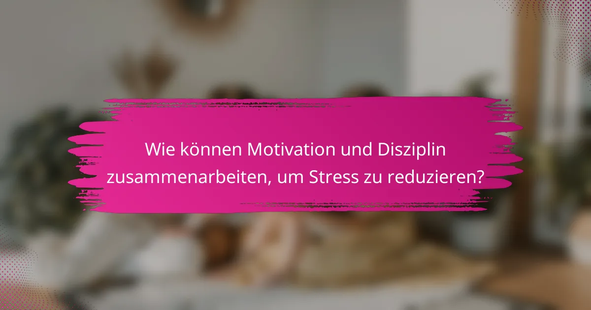 Wie können Motivation und Disziplin zusammenarbeiten, um Stress zu reduzieren?
