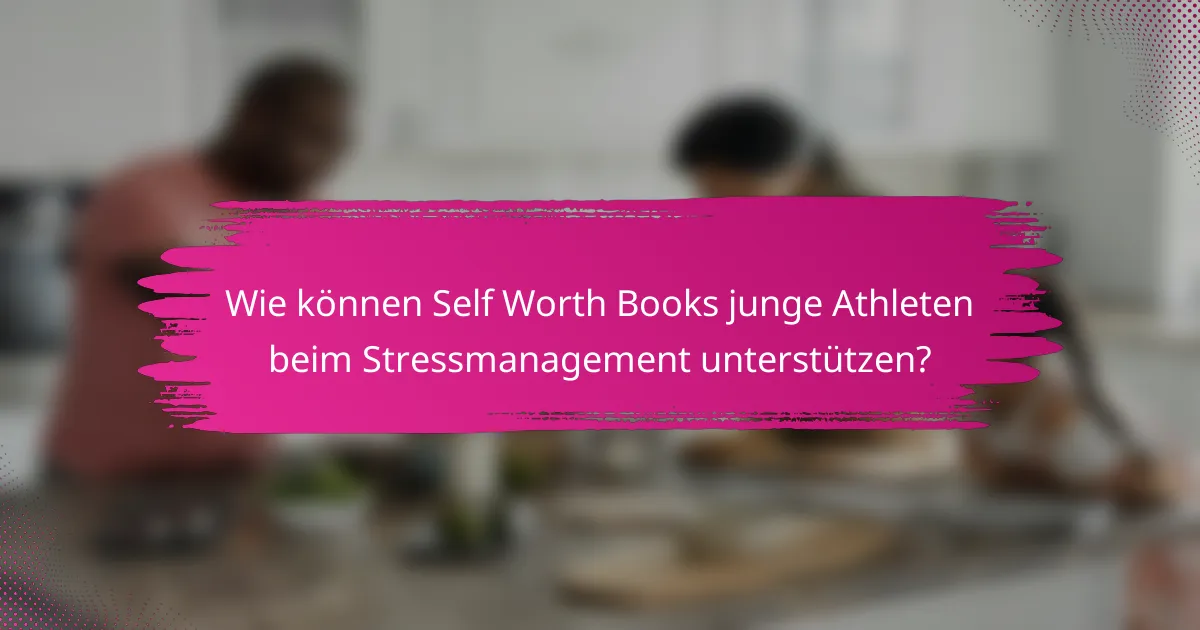 Wie können Self Worth Books junge Athleten beim Stressmanagement unterstützen?