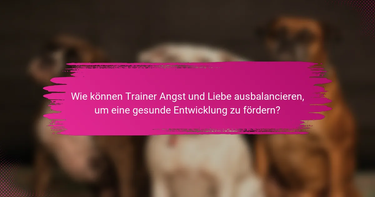 Wie können Trainer Angst und Liebe ausbalancieren, um eine gesunde Entwicklung zu fördern?