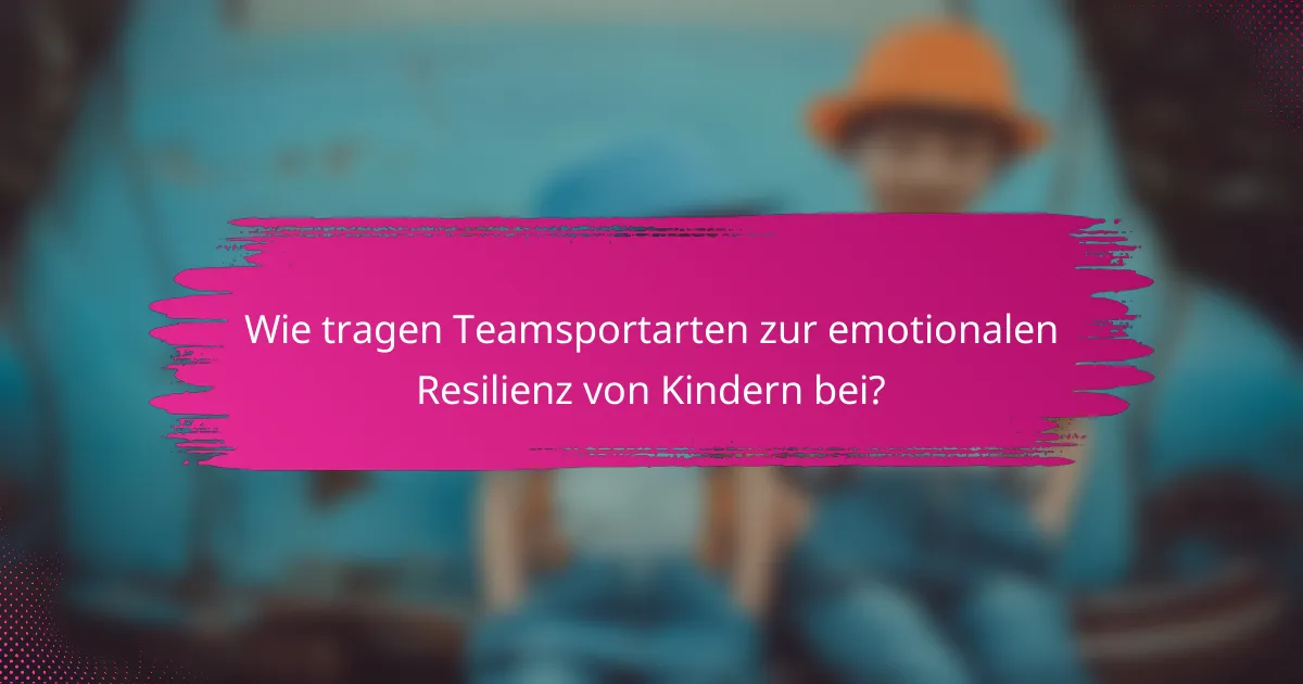 Wie tragen Teamsportarten zur emotionalen Resilienz von Kindern bei?