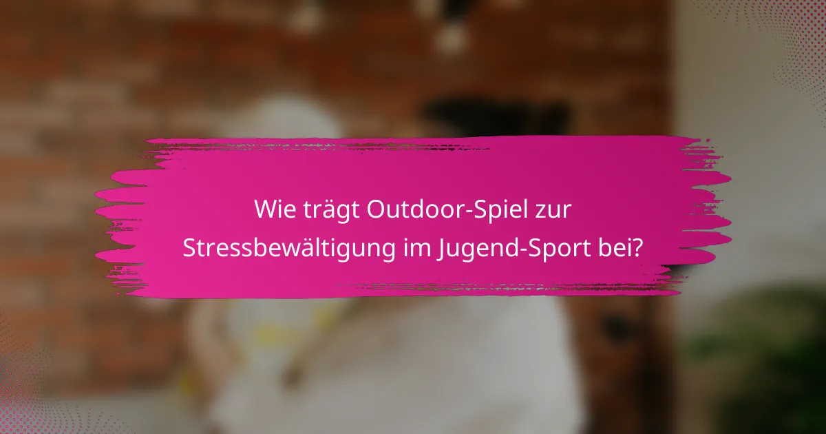 Wie trägt Outdoor-Spiel zur Stressbewältigung im Jugend-Sport bei?