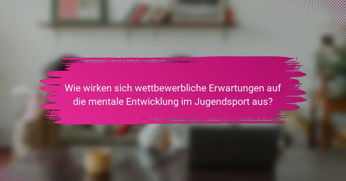 Wie wirken sich wettbewerbliche Erwartungen auf die mentale Entwicklung im Jugendsport aus?